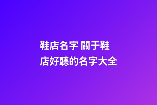 鞋店名字 關于鞋店好聽的名字大全
